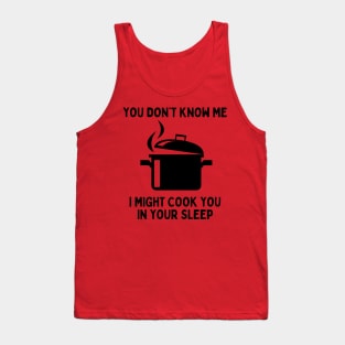 You Don't Know Me, I Might Cook You In Your Sleep Tank Top